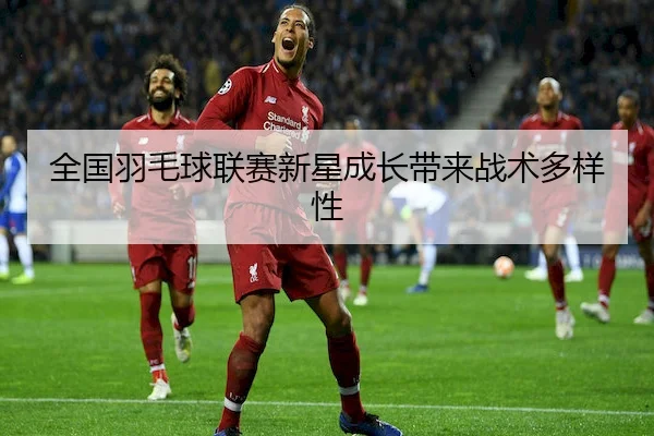 全国羽毛球联赛新星成长带来战术多样性